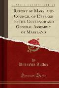 Report of Maryland Council of Defense to the Governor and General Assembly of Maryland (Classic Reprint)