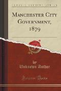 Manchester City Government, 1879 (Classic Reprint)