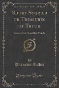 Short Stories or Treasures of Truth: Selected for Youthful Minds (Classic Reprint)