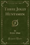 Three Jolly Huntsmen (Classic Reprint)