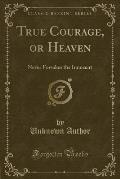 True Courage, or Heaven: Never Forsakes the Innocent (Classic Reprint)