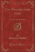The Westminster Play: Its Actors and Its Visitors (Classic Reprint)