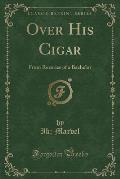 Over His Cigar: From Reveries of a Bachelor (Classic Reprint)