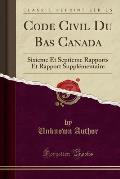 Code Civil Du Bas Canada: Sixieme Et Septieme Rapports Et Rapport Supplementaire (Classic Reprint)