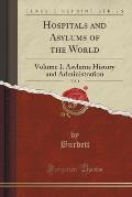 Hospitals and Asylums of the World, Vol. 1: Volume I. Asylums History and Administration (Classic Reprint)