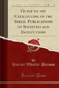 Guide to the Cataloguing of the Serial Publications of Societies and Institutions (Classic Reprint)