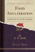 Food Adulteration: Or, What We Eat, and We Should Eat (Classic Reprint)
