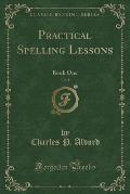 Practical Spelling Lessons, Vol. 1: Book One (Classic Reprint)
