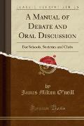 A Manual of Debate and Oral Discussion: For Schools, Societies and Clubs (Classic Reprint)