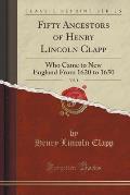 Fifty Ancestors of Henry Lincoln Clapp, Vol. 1: Who Came to New England from 1620 to 1650 (Classic Reprint)
