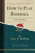 How to Play Baseball: A Manual for Boys (Classic Reprint)