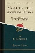 Myelitis of the Anterior Horns: Or Spinal Paralysis of the Adult and Child (Classic Reprint)
