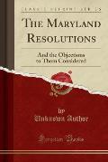 The Maryland Resolutions: And the Objections to Them Considered (Classic Reprint)