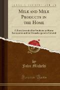 Milk and Milk Products in the Home: A Book Intended for Students in Home Economics and for Housekeepers in General (Classic Reprint)