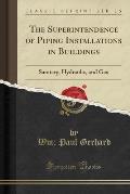 The Superintendence of Piping Installations in Buildings: Sanitary, Hydraulic, and Gas (Classic Reprint)