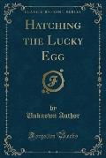 Hatching the Lucky Egg (Classic Reprint)