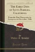 The Early Days of Santa Barbara, California: From the First Discoveries by Europeans to December, 1846 (Classic Reprint)