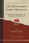 The Honourable James Thomason: Lieutenant-Governor N, -W. P., India, 1843-1853 A. D (Classic Reprint)