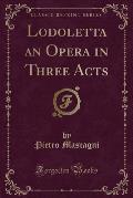 Lodoletta an Opera in Three Acts (Classic Reprint)