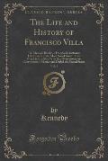 The Life and History of Francisco Villa, Vol. 9: The Mexican Bandit, a Trued and Authentic Life History of the Most Noted Bandit That Ever Lived, a Ma