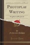 Photoplay Writing: Simplified and Explained (Classic Reprint)