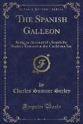 The Spanish Galleon: Being an Account of a Search for Sunken Treasure in the Caribbean Sea (Classic Reprint)