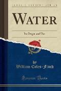 Water: Its Origin and Use (Classic Reprint)