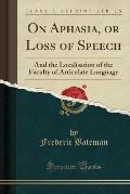 On Aphasia, or Loss of Speech: And the Localisation of the Faculty of Articulate Language (Classic Reprint)