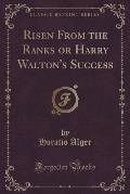 Risen from the Ranks or Harry Walton's Success (Classic Reprint)