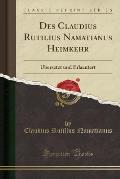 Des Claudius Rutilius Namatianus Heimkehr: Ubersetzt Und Erlaeutert (Classic Reprint)