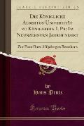 Die Konigliche Albertus-Universitat Zu Konigsberg I. PR; Im Neunzehnten Jahrhundert: Zur Feier Ihres 350jahrigen Bestehens (Classic Reprint)
