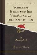 Schillers Ethik Und Ihr Verhaltnis Zu Der Kantischen (Classic Reprint)