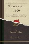 Trautenau 1866: Erinnerungen, Erlebnisse Und Schriftstucke Aus Dem Kriegsjahr in Und Bei Trautenau (Classic Reprint)