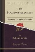 Die Staatswissenschaft: Geschichts-Philosophisch Begrundet (Classic Reprint)