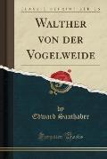 Walther Von Der Vogelweide (Classic Reprint)