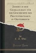 Jahrbuch Der Gesellschaft Fur Die Geschichte Des Protestantismus in Oesterreich (Classic Reprint)