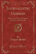 Journalistic German: Selections from Current German Periodicals (Classic Reprint)