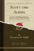Scott Und Alexis: Eine Studie Zur Technik Des Historischen Romans; Inaugural-Dissertation Zur Erlangung Der Doktowurde Eingereicht Bei E