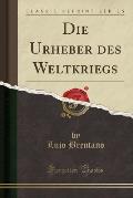 Die Urheber Des Weltkriegs (Classic Reprint)