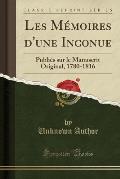 Les Memoires D'Une Inconue: Publies Sur Le Manuscrit Original, 1780-1816 (Classic Reprint)
