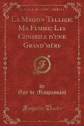 La Maison Tellier; Ma Femme; Les Conseils D'Une Grand'mere (Classic Reprint)