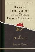 Histoire Diplomatique de La Guerre Franco-Allemande (Classic Reprint)