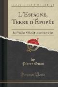 L'Espagne, Terre D'Epopee: Les Vieilles Villes Et Leurs Souvenirs (Classic Reprint)