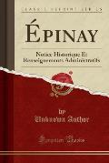 Epinay: Notice Historique Et Renseignements Administratifs (Classic Reprint)