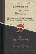 Histoire de L'e Loquence Romaine, Vol. 2: Depuis La Mort de Cice Ron Jusqu'a L'Ave Nement de L'Empereur Hadrien (Classic Reprint)