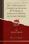 de La Necessite de Commencer, Achever Et Publier Le Catalogue General Des Livres Imprimes (Classic Reprint)
