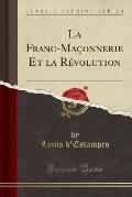 La Franc-Maconnerie Et La Revolution (Classic Reprint)