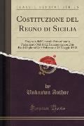 Costituzione del Regno Di Sicilia: Proposta Dal Generale Straordinario Parlamento Nel 1812, Sanzionata Con Due Reali Diplomi de 9 Feberaro E 25 Maggio