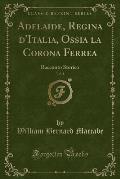 Adelaide, Regina D'Italia, Ossia La Corona Ferrea, Vol. 1: Racconto Storico (Classic Reprint)