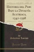 Historia del Peru Bajo La Dinastia Austriaca, 1542-1598 (Classic Reprint)